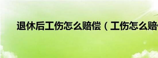 退休后工伤怎么赔偿（工伤怎么赔偿）