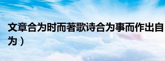 文章合为时而著歌诗合为事而作出自（文章合为）