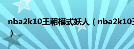 nba2k10王朝模式妖人（nba2k10王朝模式）