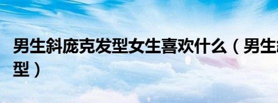男生斜庞克发型女生喜欢什么（男生斜庞克发型）