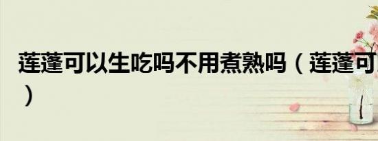 莲蓬可以生吃吗不用煮熟吗（莲蓬可以生吃吗）