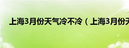 上海3月份天气冷不冷（上海3月份天气）
