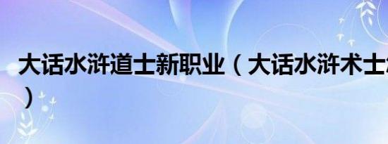大话水浒道士新职业（大话水浒术士怎么加点）