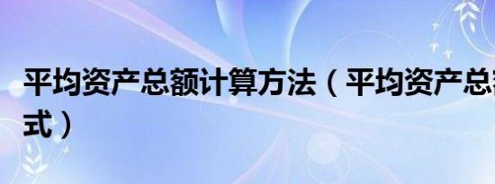 平均资产总额计算方法（平均资产总额计算公式）