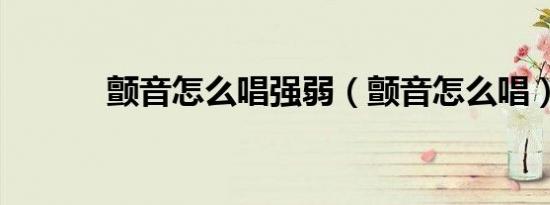 颤音怎么唱强弱（颤音怎么唱）