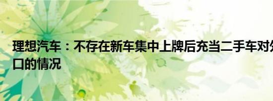 理想汽车：不存在新车集中上牌后充当二手车对外销售或出口的情况