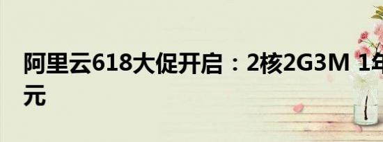 阿里云618大促开启：2核2G3M 1年仅需36元