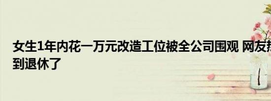 女生1年内花一万元改造工位被全公司围观 网友热评：想干到退休了