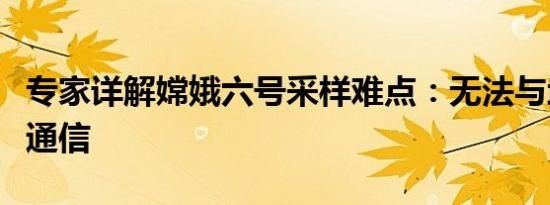 专家详解嫦娥六号采样难点：无法与地球直接通信