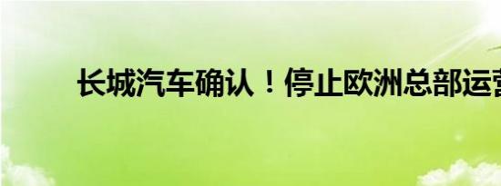 长城汽车确认！停止欧洲总部运营