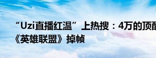 “Uzi直播红温”上热搜：4万的顶配电脑打《英雄联盟》掉帧