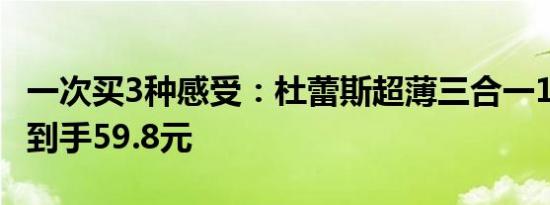 一次买3种感受：杜蕾斯超薄三合一18只*2盒到手59.8元