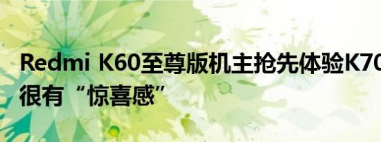 Redmi K60至尊版机主抢先体验K70至尊版：很有“惊喜感”