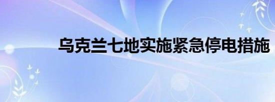 乌克兰七地实施紧急停电措施