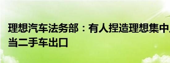 理想汽车法务部：有人捏造理想集中上牌后充当二手车出口