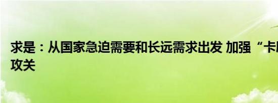 求是：从国家急迫需要和长远需求出发 加强“卡脖子”技术攻关