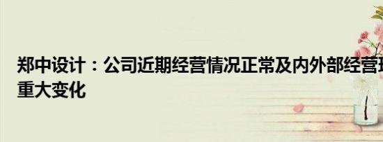 郑中设计：公司近期经营情况正常及内外部经营环境未发生重大变化
