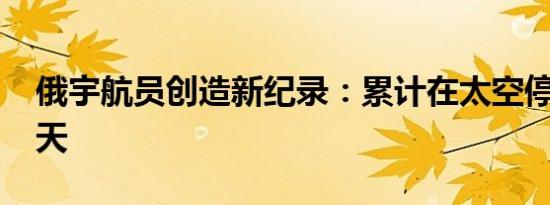 俄宇航员创造新纪录：累计在太空停留1000天