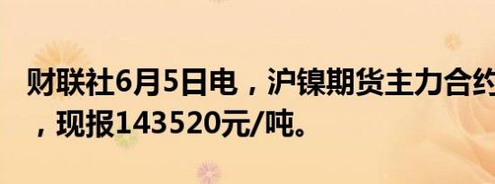 财联社6月5日电，沪镍期货主力合约跌超2%，现报143520元/吨。