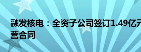 融发核电：全资子公司签订1.49亿元日常经营合同