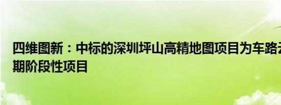 四维图新：中标的深圳坪山高精地图项目为车路云一体化前期阶段性项目