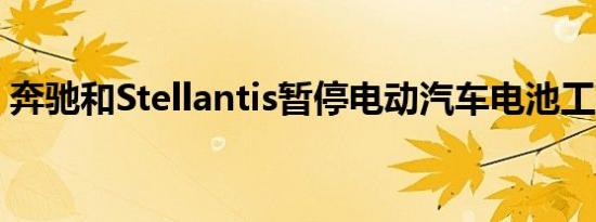 奔驰和Stellantis暂停电动汽车电池工厂建设