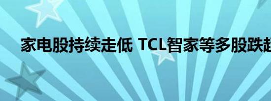 家电股持续走低 TCL智家等多股跌超5%
