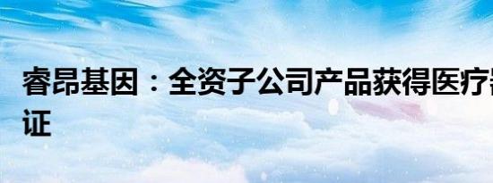 睿昂基因：全资子公司产品获得医疗器械注册证