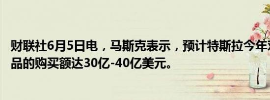 财联社6月5日电，马斯克表示，预计特斯拉今年对英伟达产品的购买额达30亿-40亿美元。