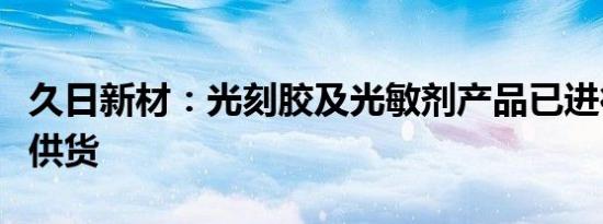 久日新材：光刻胶及光敏剂产品已进行小批量供货