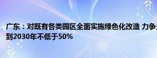 广东：对既有各类园区全面实施绿色化改造 力争光伏覆盖率到2030年不低于50%