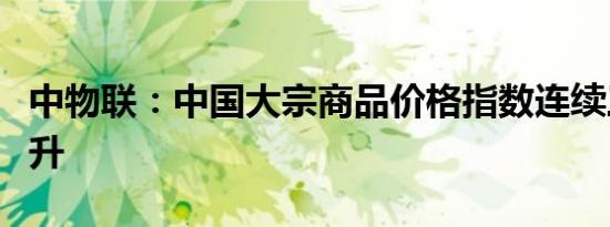 中物联：中国大宗商品价格指数连续三个月上升