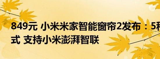849元 小米米家智能窗帘2发布：5种开合方式 支持小米澎湃智联