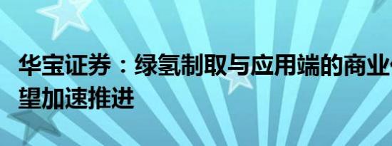 华宝证券：绿氢制取与应用端的商业化进程有望加速推进