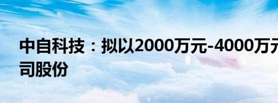 中自科技：拟以2000万元-4000万元回购公司股份
