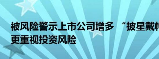 被风险警示上市公司增多 “披星戴帽”后需更重视投资风险
