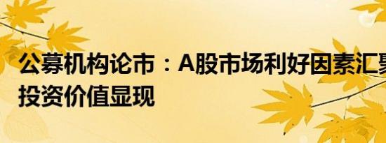 公募机构论市：A股市场利好因素汇聚 中长期投资价值显现