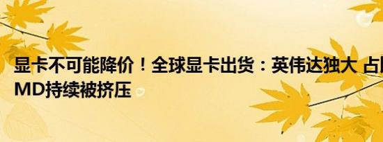 显卡不可能降价！全球显卡出货：英伟达独大 占比近90% AMD持续被挤压