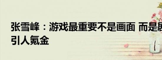 张雪峰：游戏最重要不是画面 而是剧情和吸引人氪金