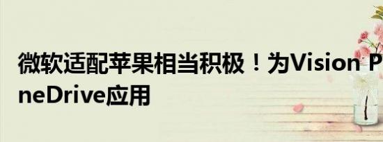微软适配苹果相当积极！为Vision Pro推出OneDrive应用
