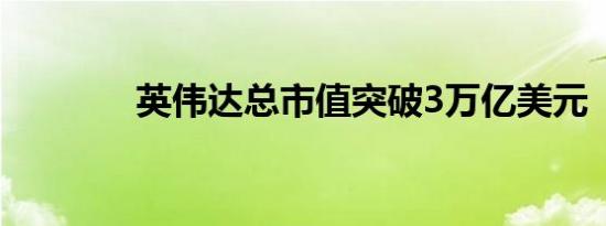 英伟达总市值突破3万亿美元