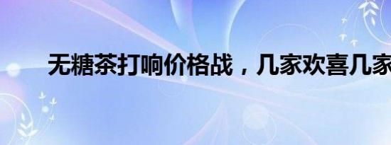 无糖茶打响价格战，几家欢喜几家愁