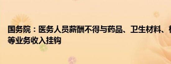 国务院：医务人员薪酬不得与药品、卫生材料、检查、化验等业务收入挂钩