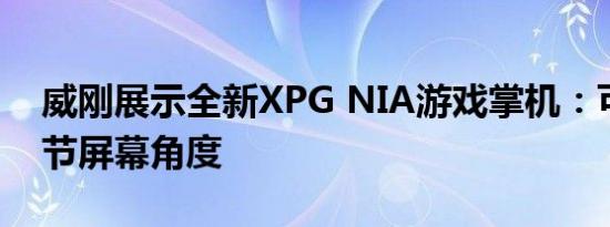 威刚展示全新XPG NIA游戏掌机：可随意调节屏幕角度