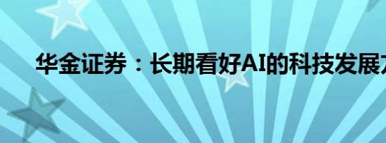 华金证券：长期看好AI的科技发展方向
