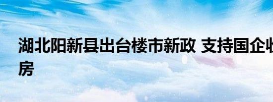 湖北阳新县出台楼市新政 支持国企收购二手房