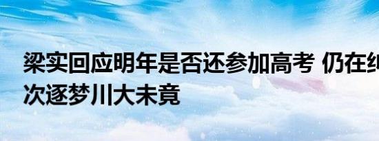 梁实回应明年是否还参加高考 仍在纠结，28次逐梦川大未竟