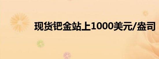 现货钯金站上1000美元/盎司