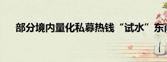 部分境内量化私募热钱“试水”东南亚