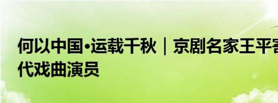 何以中国·运载千秋｜京剧名家王平寄语新一代戏曲演员